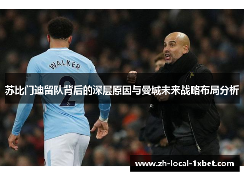 苏比门迪留队背后的深层原因与曼城未来战略布局分析