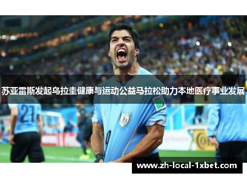 苏亚雷斯发起乌拉圭健康与运动公益马拉松助力本地医疗事业发展