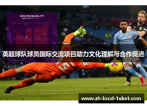 英超球队球员国际交流项目助力文化理解与合作促进