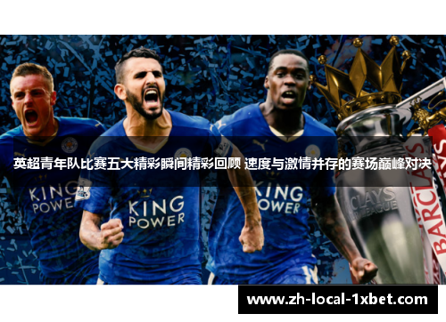英超青年队比赛五大精彩瞬间精彩回顾 速度与激情并存的赛场巅峰对决 英超青年队比赛五大精彩瞬间精彩回顾 速度与激情并存的赛场巅峰对决