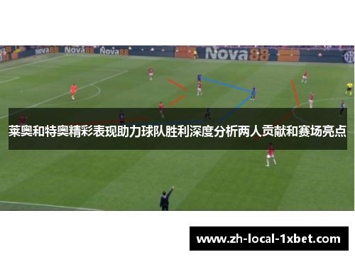 莱奥和特奥精彩表现助力球队胜利深度分析两人贡献和赛场亮点