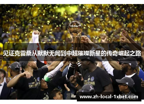 见证克雷桑从默默无闻到中超璀璨新星的传奇崛起之路