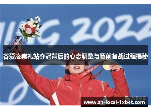 谷爱凌崇礼站夺冠背后的心态调整与赛前备战过程揭秘