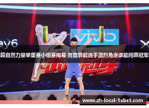 超自然力量举重赛小组赛揭幕 各路异能选手激烈角逐谁能问鼎冠军