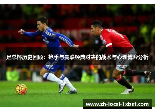 足总杯历史回顾:枪手与曼联经典对决的战术与心理博弈分析 足总杯历史回顾:枪手与曼联经典对决的战术与心理博弈分析