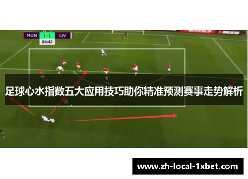 足球心水指数五大应用技巧助你精准预测赛事走势解析