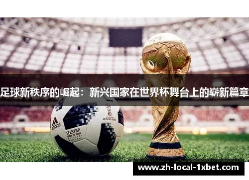足球新秩序的崛起：新兴国家在世界杯舞台上的崭新篇章