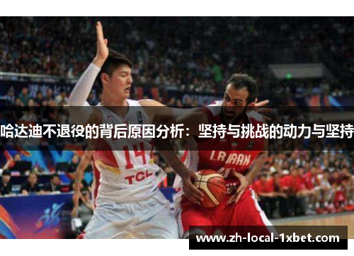 哈达迪不退役的背后原因分析:坚持与挑战的动力与坚持 哈达迪不退役的背后原因分析:坚持与挑战的动力与坚持