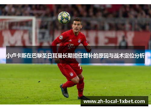 小卢卡斯在巴黎圣日耳曼长期担任替补的原因与战术定位分析