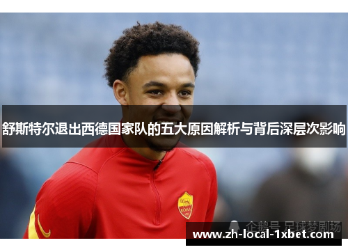 舒斯特尔退出西德国家队的五大原因解析与背后深层次影响 舒斯特尔退出西德国家队的五大原因解析与背后深层次影响