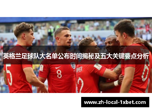 英格兰足球队大名单公布时间揭秘及五大关键要点分析