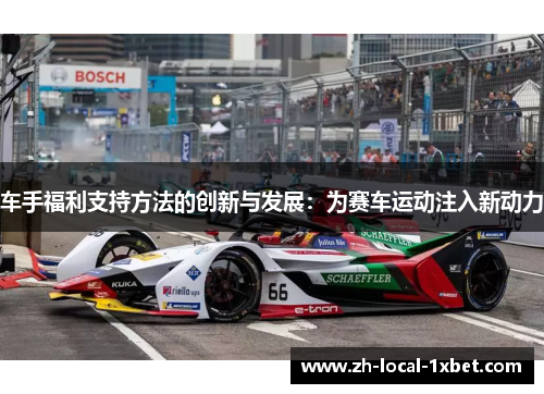车手福利支持方法的创新与发展:为赛车运动注入新动力 车手福利支持方法的创新与发展:为赛车运动注入新动力