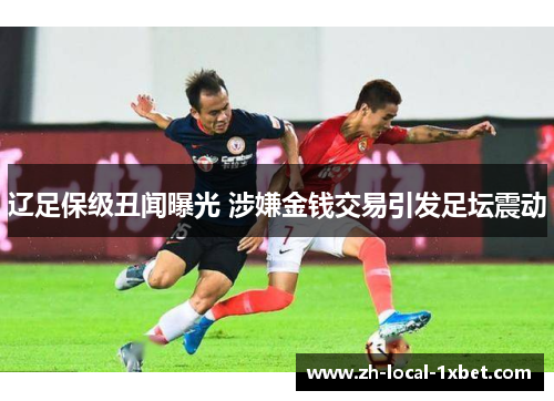 辽足保级丑闻曝光 涉嫌金钱交易引发足坛震动