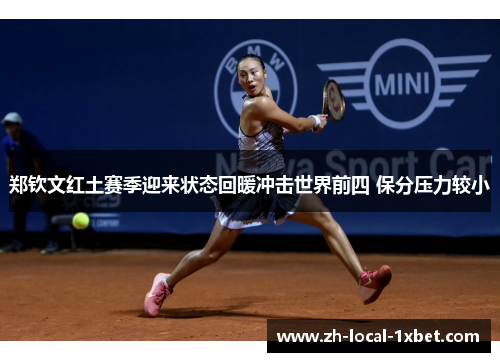 郑钦文红土赛季迎来状态回暖冲击世界前四 保分压力较小