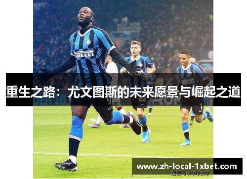 重生之路：尤文图斯的未来愿景与崛起之道