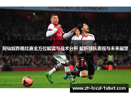 阿仙奴昨晚比赛全方位解读与战术分析 解析球队表现与未来展望