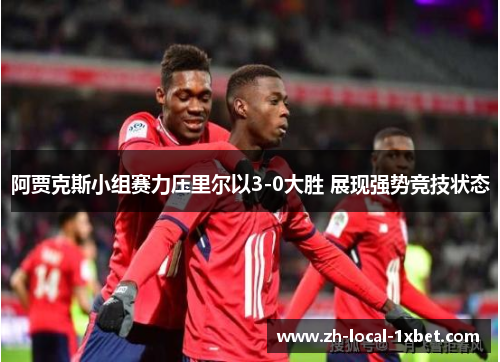 阿贾克斯小组赛力压里尔以3-0大胜 展现强势竞技状态