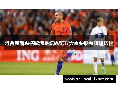 阿贾克斯纵横欧洲足坛纵览五大重要联赛辉煌历程