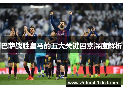 巴萨战胜皇马的五大关键因素深度解析