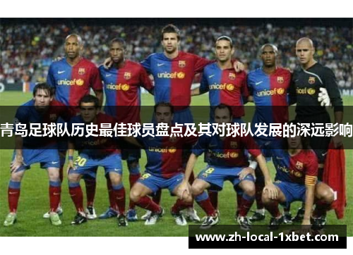青岛足球队历史最佳球员盘点及其对球队发展的深远影响
