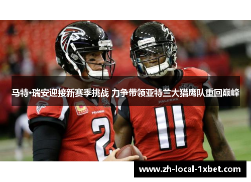 马特·瑞安迎接新赛季挑战 力争带领亚特兰大猎鹰队重回巅峰