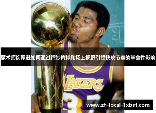 魔术师约翰逊如何通过精妙传球和场上视野引领快攻节奏的革命性影响