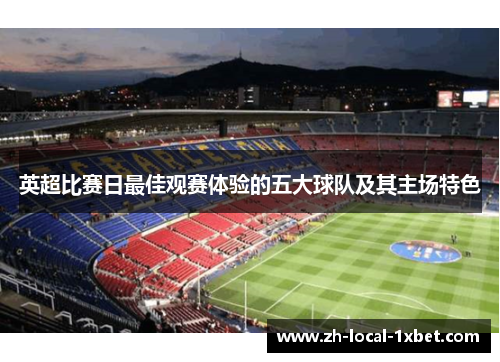 英超比赛日最佳观赛体验的五大球队及其主场特色