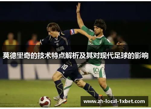 莫德里奇的技术特点解析及其对现代足球的影响