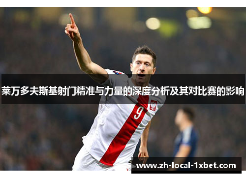 莱万多夫斯基射门精准与力量的深度分析及其对比赛的影响