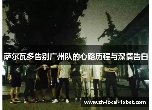 萨尔瓦多告别广州队的心路历程与深情告白