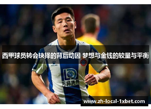 西甲球员转会抉择的背后动因 梦想与金钱的较量与平衡