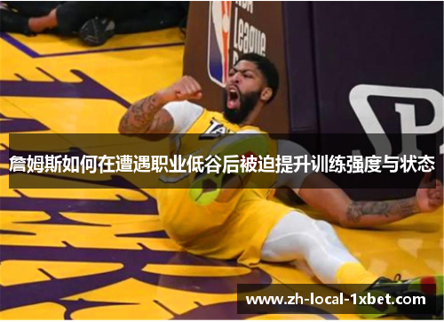 詹姆斯如何在遭遇职业低谷后被迫提升训练强度与状态