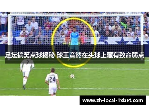 足坛搞笑点球揭秘 球王竟然在头球上藏有致命弱点