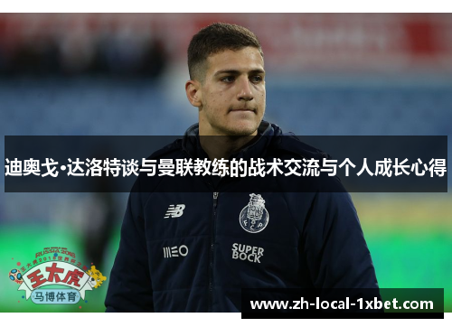 迪奥戈·达洛特谈与曼联教练的战术交流与个人成长心得