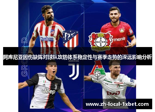 阿库尼亚因伤缺阵对球队攻防体系稳定性与赛季走势的深远影响分析 阿库尼亚因伤缺阵对球队攻防体系稳定性与赛季走势的深远影响分析