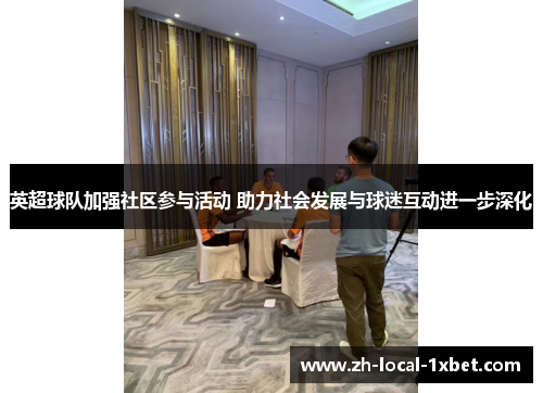 英超球队加强社区参与活动 助力社会发展与球迷互动进一步深化