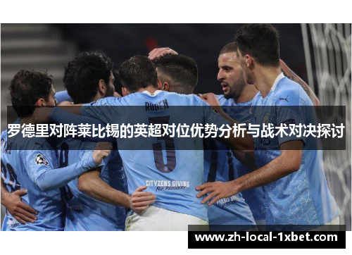 罗德里对阵莱比锡的英超对位优势分析与战术对决探讨 罗德里对阵莱比锡的英超对位优势分析与战术对决探讨