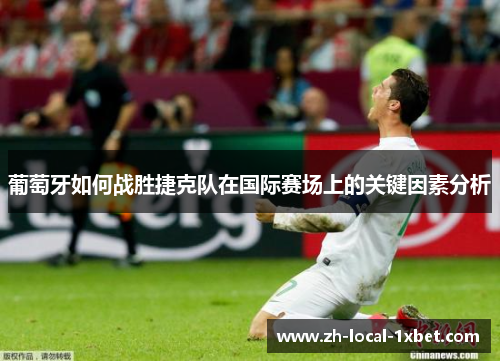 葡萄牙如何战胜捷克队在国际赛场上的关键因素分析