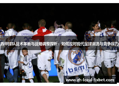 西甲球队战术革新与战略调整探析:如何应对现代足球潮流与竞争压力 西甲球队战术革新与战略调整探析:如何应对现代足球潮流与竞争压力