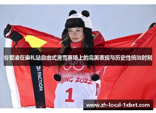 谷爱凌在崇礼站自由式滑雪赛场上的完美表现与历史性统治时刻 谷爱凌在崇礼站自由式滑雪赛场上的完美表现与历史性统治时刻