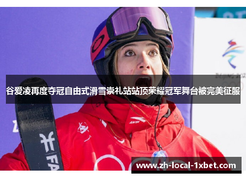 谷爱凌再度夺冠自由式滑雪崇礼站站顶荣耀冠军舞台被完美征服 谷爱凌再度夺冠自由式滑雪崇礼站站顶荣耀冠军舞台被完美征服