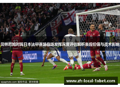 贝林厄姆对阵日本法甲赛场临场发挥深度评估解析表现价值与战术影响 贝林厄姆对阵日本法甲赛场临场发挥深度评估解析表现价值与战术影响