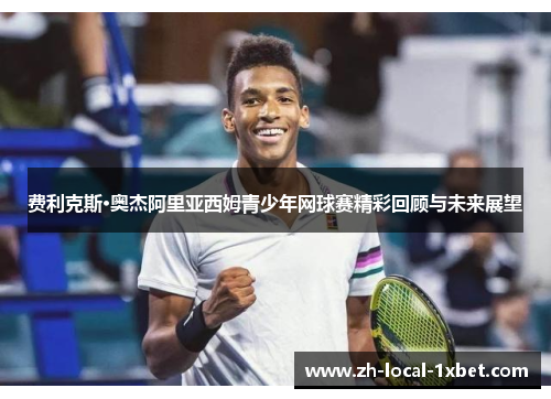 费利克斯·奥杰阿里亚西姆青少年网球赛精彩回顾与未来展望 费利克斯·奥杰阿里亚西姆青少年网球赛精彩回顾与未来展望