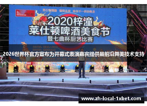2026世界杯官方宣布为开幕式表演嘉宾提供最前沿舞美技术支持 2026世界杯官方宣布为开幕式表演嘉宾提供最前沿舞美技术支持