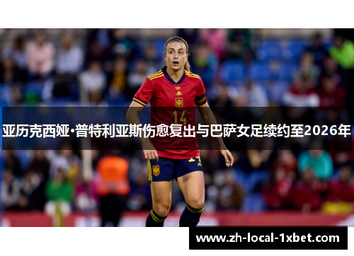 亚历克西娅·普特利亚斯伤愈复出与巴萨女足续约至2026年 亚历克西娅·普特利亚斯伤愈复出与巴萨女足续约至2026年