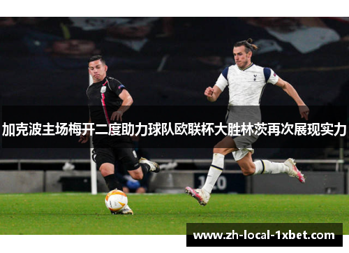 加克波主场梅开二度助力球队欧联杯大胜林茨再次展现实力