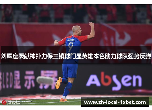 刘殿座屡献神扑力保三镇球门显英雄本色助力球队强势反弹 刘殿座屡献神扑力保三镇球门显英雄本色助力球队强势反弹