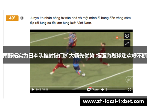 南野拓实为日本队推射破门扩大领先优势 场面激烈球迷欢呼不断 南野拓实为日本队推射破门扩大领先优势 场面激烈球迷欢呼不断