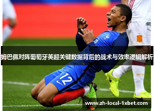 姆巴佩对阵葡萄牙英超关键数据背后的战术与效率逻辑解析