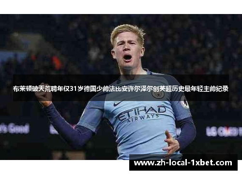 布莱顿破天荒聘年仅31岁德国少帅法比安许尔泽尔创英超历史最年轻主帅纪录